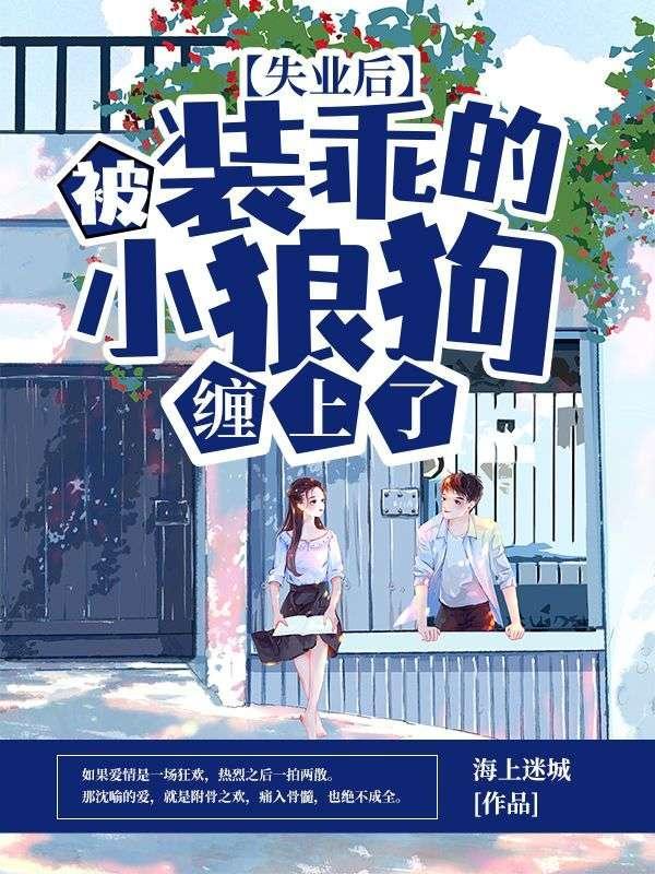 失业后,被装乖的小狼狗缠上了 失业后,被装乖的小狼狗缠上了