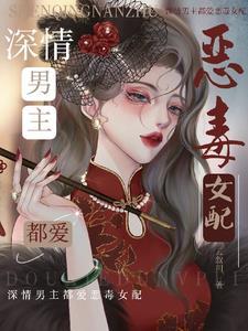 深情男主都爱恶毒女配 深情男主都爱恶毒女配