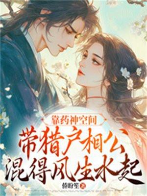 靠药神空间带猎户相公混得风生水起 靠药神空间带猎户相公混得风生水起