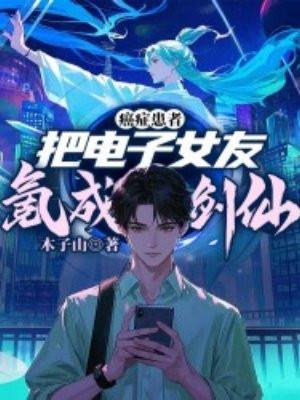 癌症患者,把电子女友氪成剑仙 癌症患者,把电子女友氪成剑仙